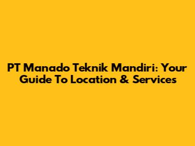 PT Manado Teknik Mandiri: Your Guide To Location & Services