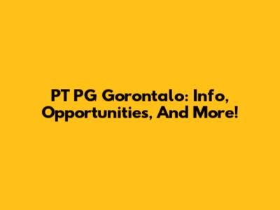 PT PG Gorontalo: Info, Opportunities, And More!