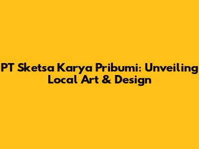 PT Sketsa Karya Pribumi: Unveiling Local Art & Design
