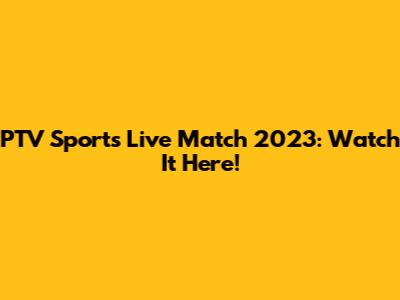 PTV Sports Live Match 2023: Watch It Here!