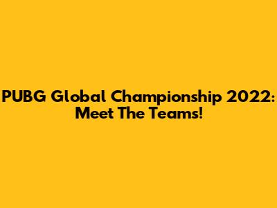 PUBG Global Championship 2022: Meet The Teams!