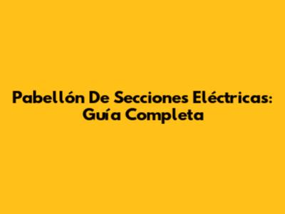 Pabellón De Secciones Eléctricas: Guía Completa