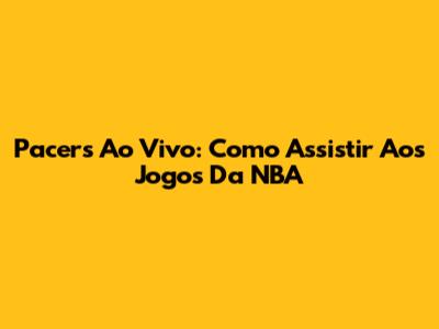 Pacers Ao Vivo: Como Assistir Aos Jogos Da NBA