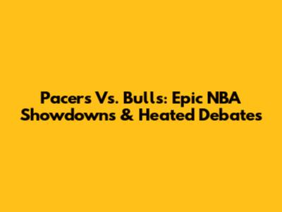 Pacers Vs. Bulls: Epic NBA Showdowns & Heated Debates