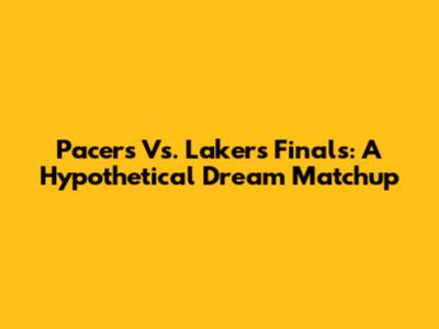 Pacers Vs. Lakers Finals: A Hypothetical Dream Matchup