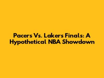 Pacers Vs. Lakers Finals: A Hypothetical NBA Showdown