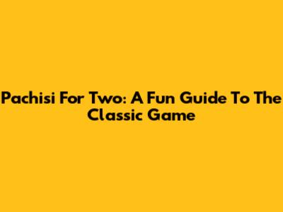 Pachisi For Two: A Fun Guide To The Classic Game