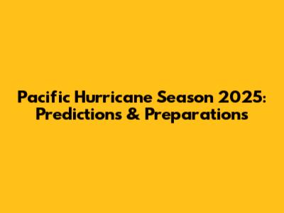 Pacific Hurricane Season 2025: Predictions & Preparations