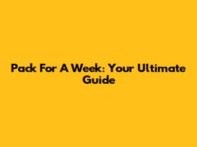 Pack For A Week: Your Ultimate Guide