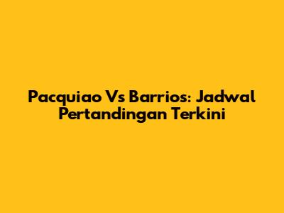 Pacquiao Vs Barrios: Jadwal Pertandingan Terkini