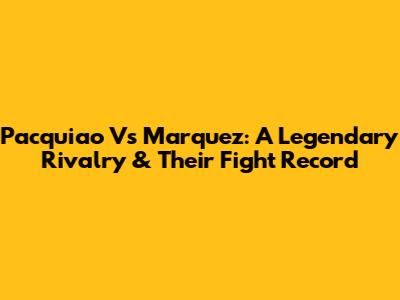 Pacquiao Vs Marquez: A Legendary Rivalry & Their Fight Record