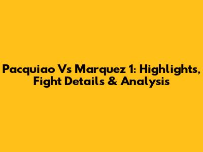 Pacquiao Vs Marquez 1: Highlights, Fight Details & Analysis