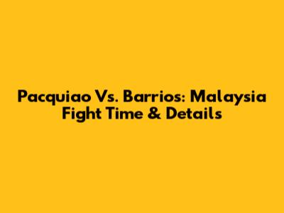 Pacquiao Vs. Barrios: Malaysia Fight Time & Details