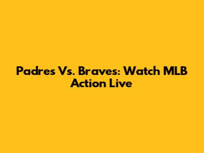 Padres Vs. Braves: Watch MLB Action Live