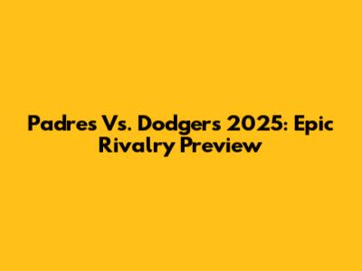 Padres Vs. Dodgers 2025: Epic Rivalry Preview