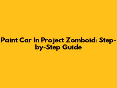 Paint Car In Project Zomboid: Step-by-Step Guide