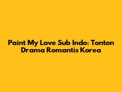 Paint My Love Sub Indo: Tonton Drama Romantis Korea