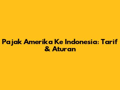 Pajak Amerika Ke Indonesia: Tarif & Aturan
