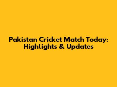 Pakistan Cricket Match Today: Highlights & Updates