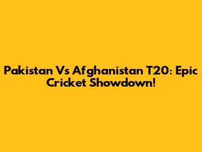Pakistan Vs Afghanistan T20: Epic Cricket Showdown!