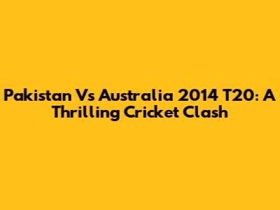 Pakistan Vs Australia 2014 T20: A Thrilling Cricket Clash