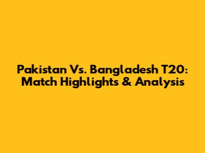 Pakistan Vs. Bangladesh T20: Match Highlights & Analysis