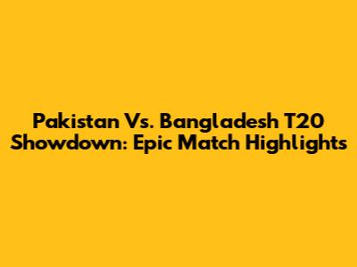 Pakistan Vs. Bangladesh T20 Showdown: Epic Match Highlights