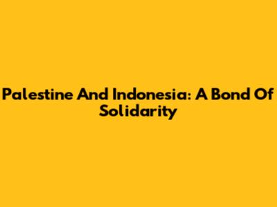 Palestine And Indonesia: A Bond Of Solidarity