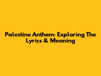 Palestine Anthem: Exploring The Lyrics & Meaning