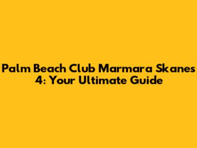 Palm Beach Club Marmara Skanes 4: Your Ultimate Guide
