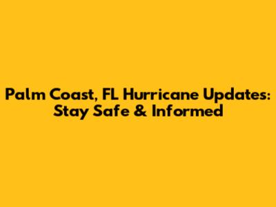 Palm Coast, FL Hurricane Updates: Stay Safe & Informed