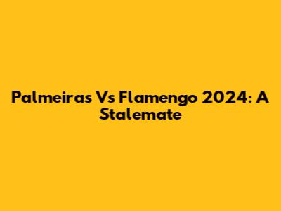 Palmeiras Vs Flamengo 2024: A Stalemate