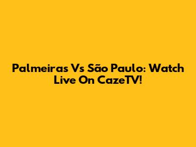 Palmeiras Vs São Paulo: Watch Live On CazeTV!