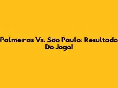 Palmeiras Vs. São Paulo: Resultado Do Jogo!