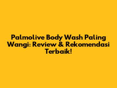 Palmolive Body Wash Paling Wangi: Review & Rekomendasi Terbaik!