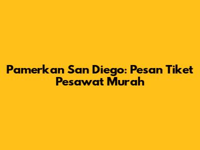 Pamerkan San Diego: Pesan Tiket Pesawat Murah