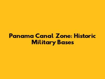 Panama Canal Zone: Historic Military Bases