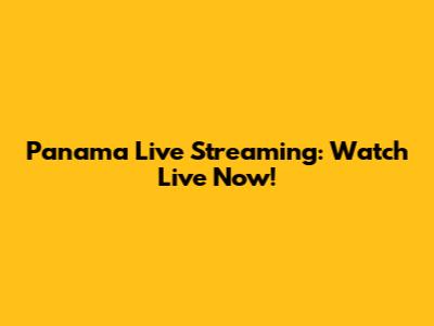 Panama Live Streaming: Watch Live Now!