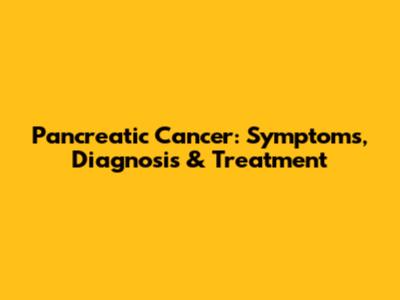Pancreatic Cancer: Symptoms, Diagnosis & Treatment