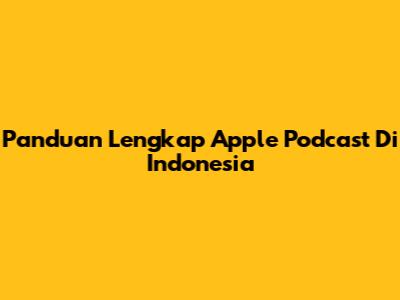 Panduan Lengkap Apple Podcast Di Indonesia