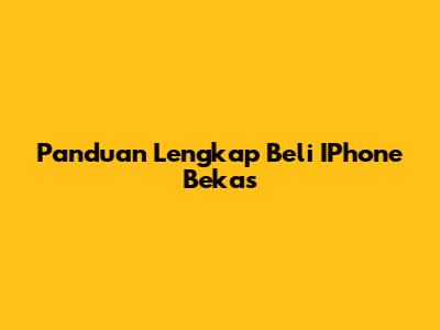 Panduan Lengkap Beli IPhone Bekas