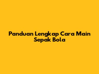 Panduan Lengkap Cara Main Sepak Bola