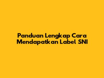 Panduan Lengkap Cara Mendapatkan Label SNI