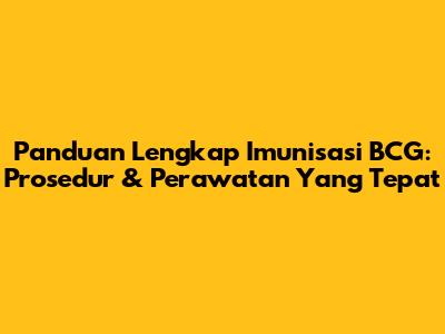 Panduan Lengkap Imunisasi BCG: Prosedur & Perawatan Yang Tepat