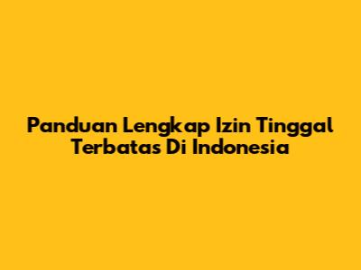 Panduan Lengkap Izin Tinggal Terbatas Di Indonesia
