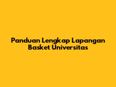 Panduan Lengkap Lapangan Basket Universitas