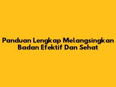 Panduan Lengkap Melangsingkan Badan Efektif Dan Sehat
