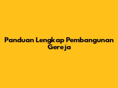 Panduan Lengkap Pembangunan Gereja