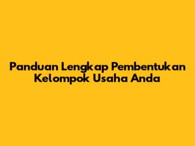 Panduan Lengkap Pembentukan Kelompok Usaha Anda