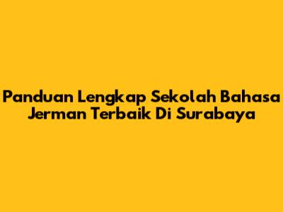 Panduan Lengkap Sekolah Bahasa Jerman Terbaik Di Surabaya